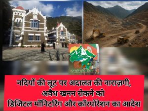 नदियों की लूट पर अदालत की नाराज़गी, अवैध खनन रोकने को डिजिटल मॉनिटरिंग और कॉरपोरेशन का आदेश