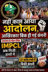 नहीं काम आया आंदोलन, आखिरकार बिक ही गई कंपनी: रामनगर के मोहान स्थित IMPCL अब निजी हाथों में